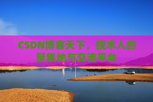CSDN博客天下,技术人的聚集地与交流平台